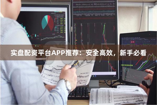 实盘配资平台APP推荐：安全高效，新手必看