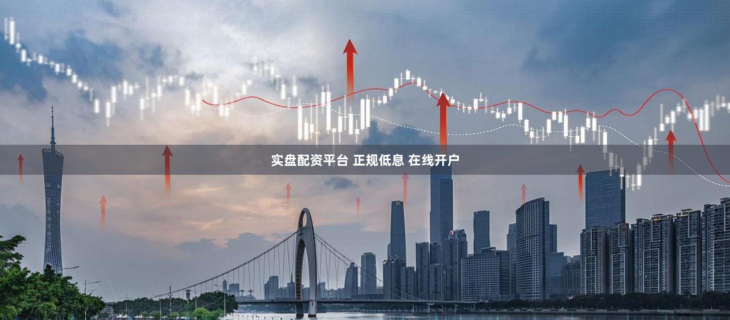 实盘配资平台 正规低息 在线开户