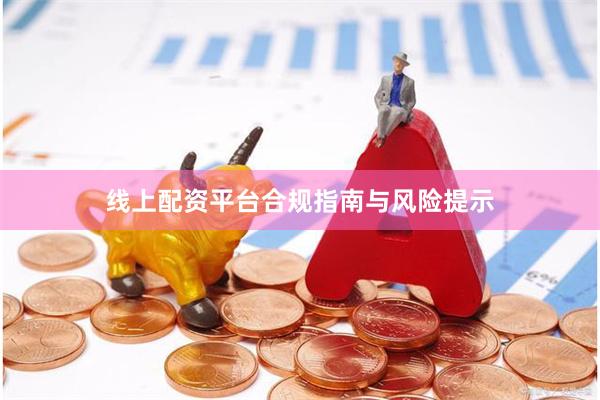 线上配资平台合规指南与风险提示