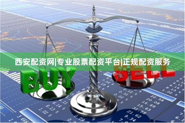 西安配资网|专业股票配资平台|正规配资服务