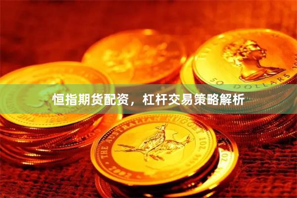恒指期货配资，杠杆交易策略解析