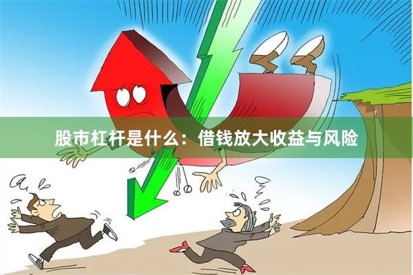 股市杠杆是什么：借钱放大收益与风险
