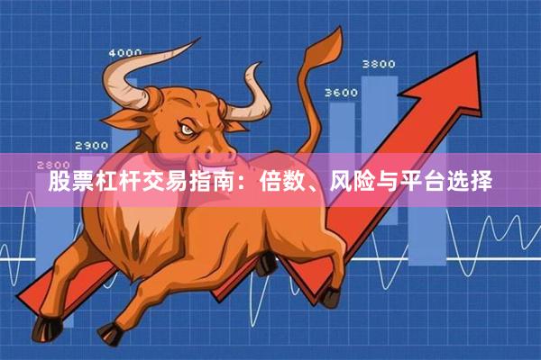 股票杠杆交易指南:倍数、风险与平台选择