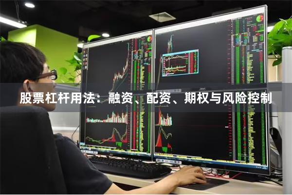 股票杠杆用法：融资、配资、期权与风险控制