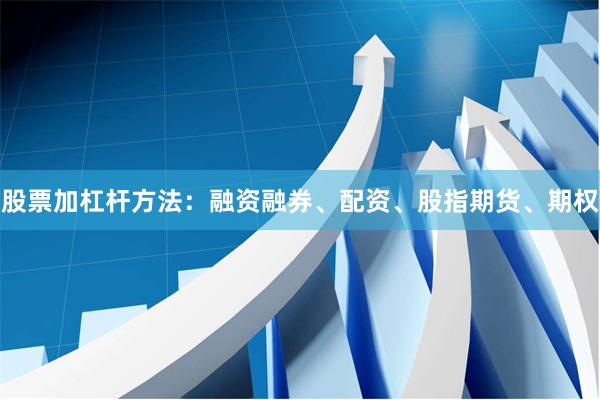 股票加杠杆方法：融资融券、配资、股指期货、期权