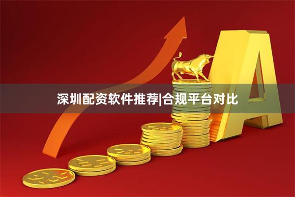 深圳配资软件推荐|合规平台对比