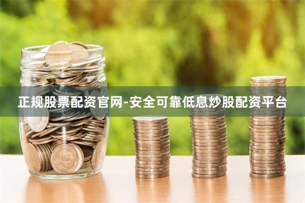 正规股票配资官网-安全可靠低息炒股配资平台
