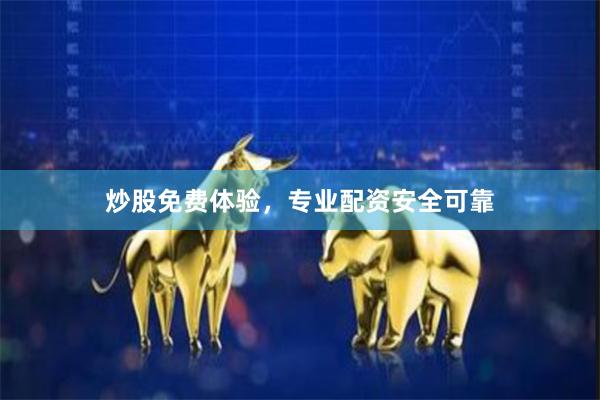 炒股免费体验，专业配资安全可靠