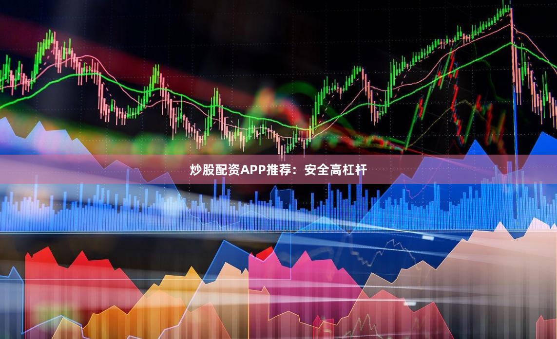 炒股配资APP推荐：安全高杠杆