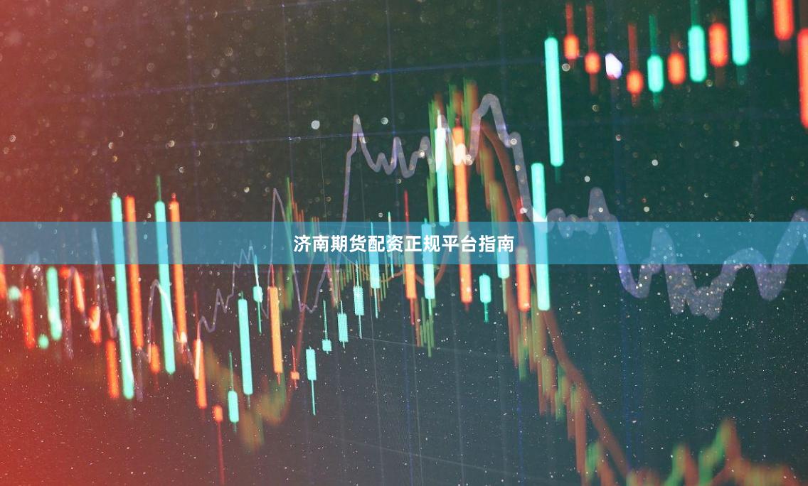 济南期货配资正规平台指南