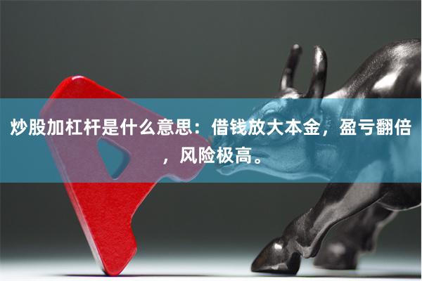 炒股加杠杆是什么意思：借钱放大本金，盈亏翻倍，风险极高。