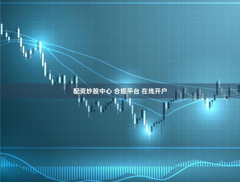 配资炒股中心 合规平台 在线开户