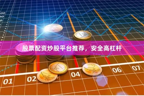 股票配资炒股平台推荐，安全高杠杆