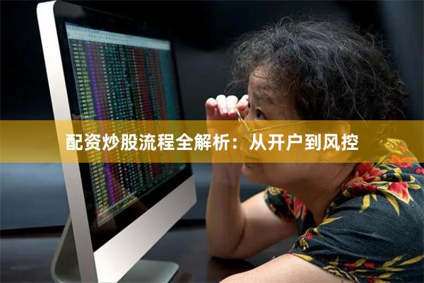 配资炒股流程全解析：从开户到风控