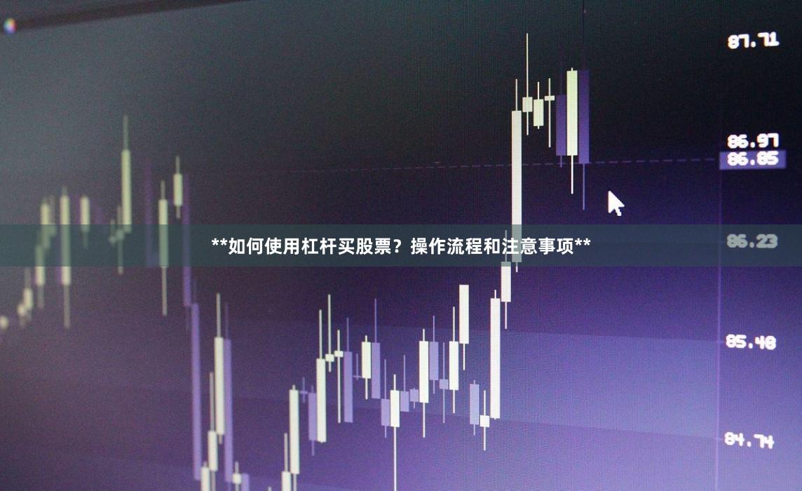 **如何使用杠杆买股票？操作流程和注意事项**