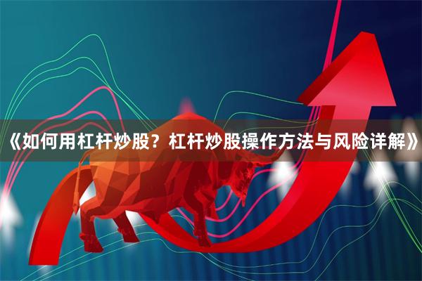 《如何用杠杆炒股？杠杆炒股操作方法与风险详解》