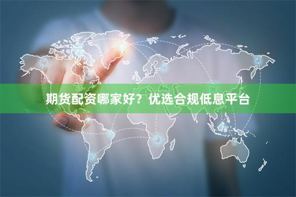 期货配资哪家好？优选合规低息平台