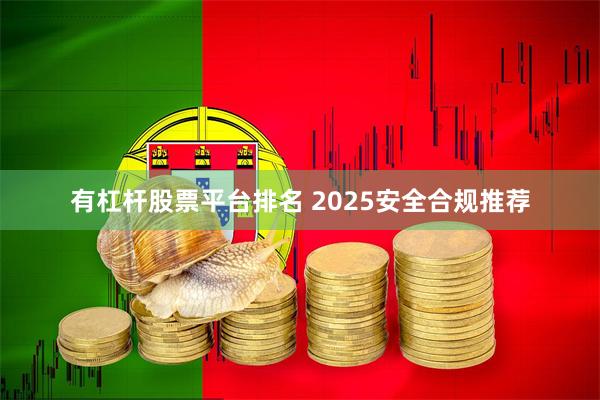 有杠杆股票平台排名 2025安全合规推荐