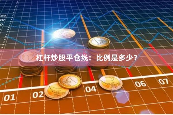 杠杆炒股平仓线：比例是多少？