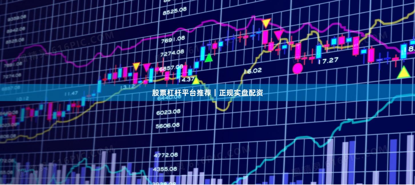 股票杠杆平台推荐｜正规实盘配资