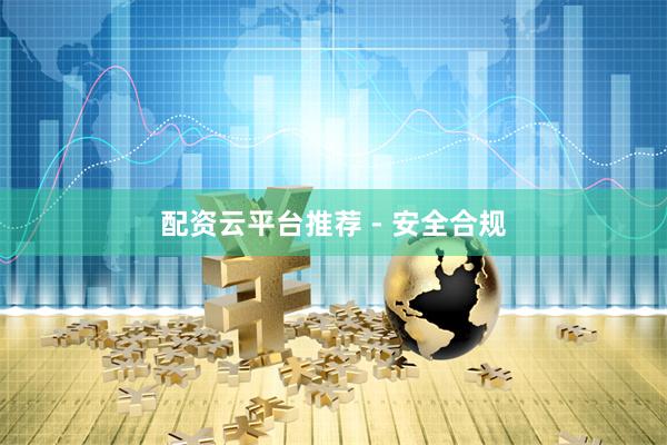 配资云平台推荐 - 安全合规