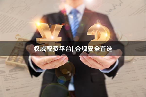 权威配资平台| 合规安全首选