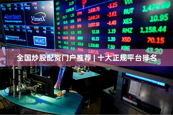 全国炒股配资门户推荐 | 十大正规平台排名