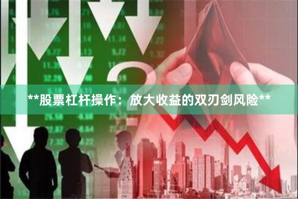 **股票杠杆操作：放大收益的双刃剑风险**