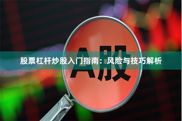股票杠杆炒股入门指南：风险与技巧解析