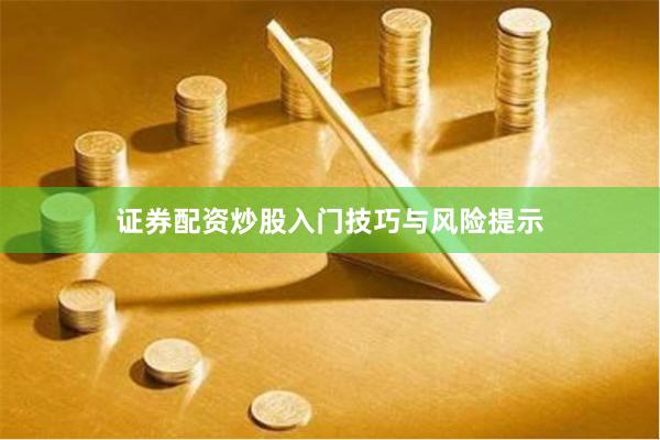 证券配资炒股入门技巧与风险提示