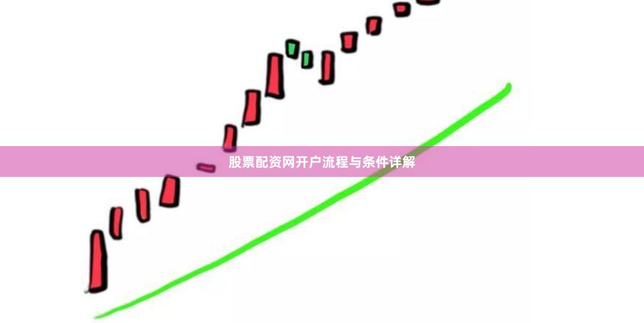 股票配资网开户流程与条件详解
