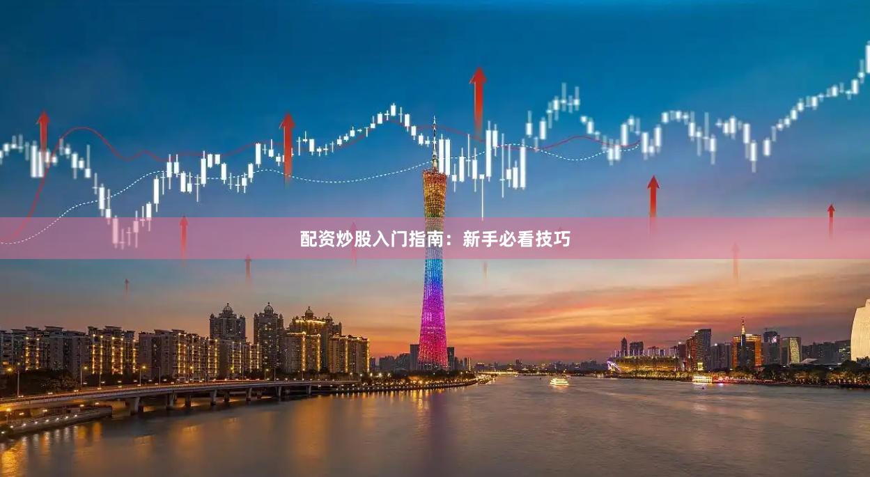 配资炒股入门指南：新手必看技巧