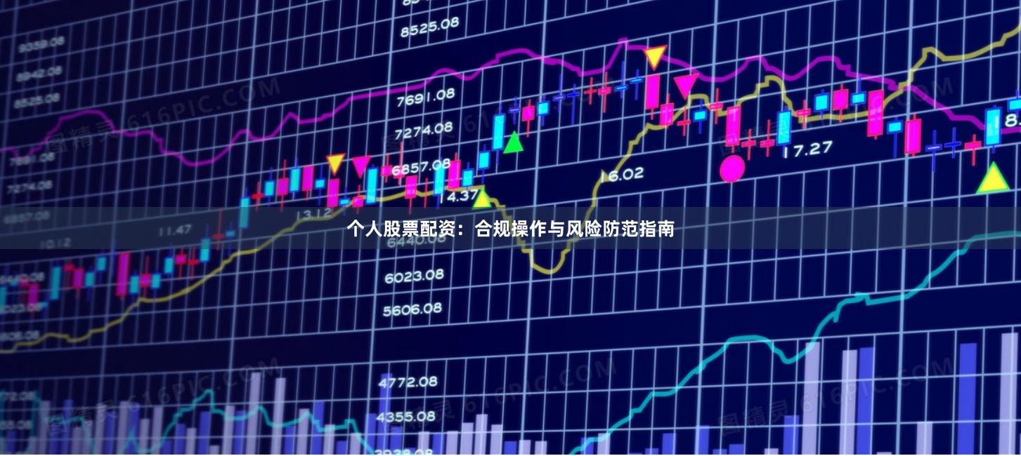 个人股票配资：合规操作与风险防范指南