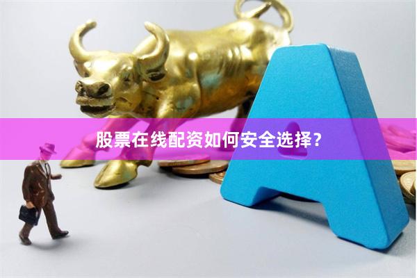 股票在线配资如何安全选择？